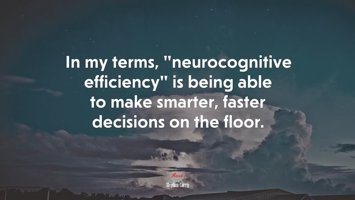 In my terms, “neurocognitive efficiency” is being able to make smarter, faster decisions on the floor. | Stephen Curry quote