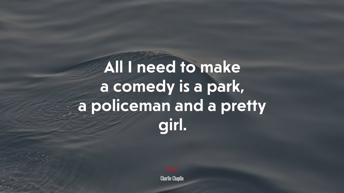 All I need to make a comedy is a park, a policeman and a pretty girl. | Charlie Chaplin quote