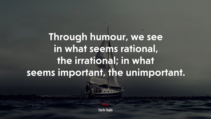 Through humour, we see in what seems rational, the irrational; in what seems important, the unimportant. | Charlie Chaplin quote