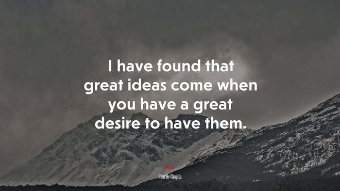 I have found that great ideas come when you have a great desire to have them. | Charlie Chaplin quote