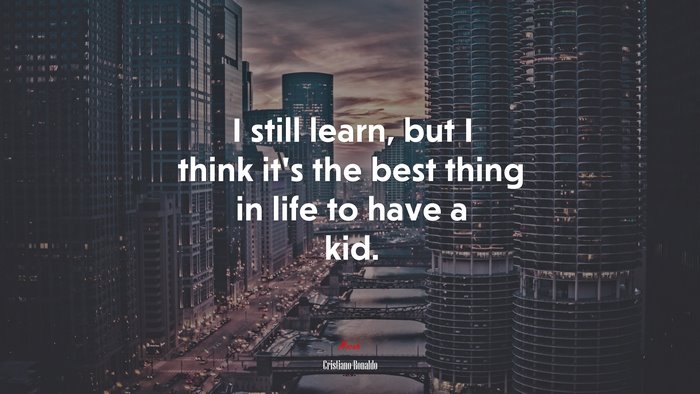 I still learn, but I think it’s the best thing in life to have a kid. | Cristiano Ronaldo quote
