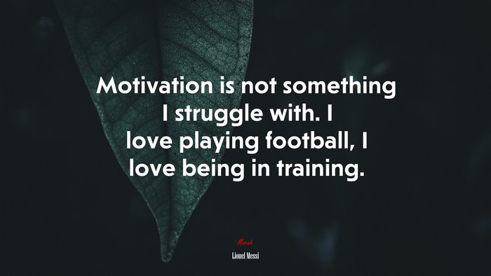 Motivation is not something I struggle with. I love playing football, I love being in training. | Lionel Messi quote