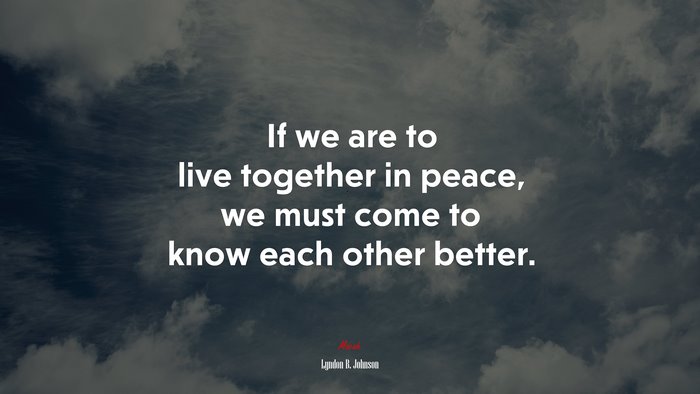 If we are to live together in peace, we must come to know each other better. | Lyndon B. Johnson quote