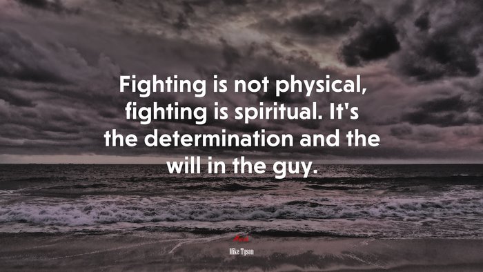 Fighting is not physical, fighting is spiritual. It’s the determination and the will in the guy. | Mike Tyson quote