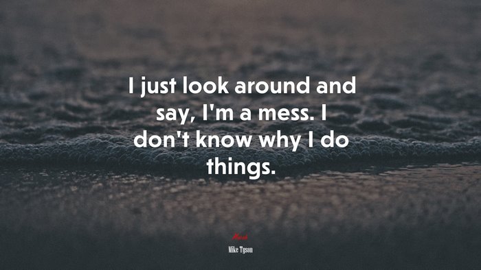 I just look around and say, I’m a mess. I don’t know why I do things. | Mike Tyson quote