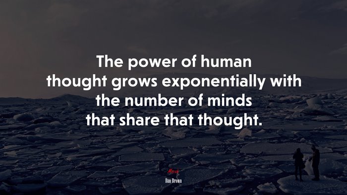 The power of human thought grows exponentially with the number of minds that share that thought. | Dan Brown quote