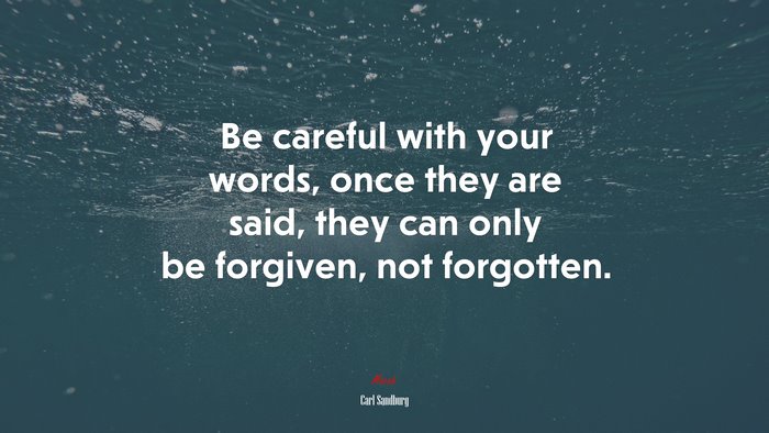 Be careful with your words, once they are said, they can only be forgiven, not forgotten. | Carl Sandburg quote