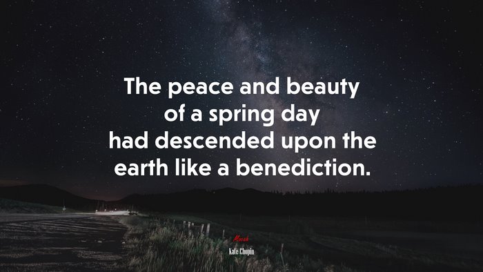The peace and beauty of a spring day had descended upon the earth like a benediction. | Kate Chopin quote
