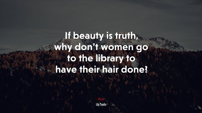 If beauty is truth, why don’t women go to the library to have their hair done? | Lily Tomlin quote
