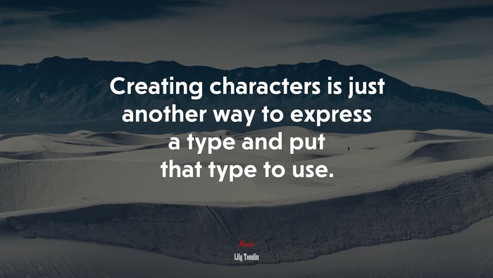 Creating characters is just another way to express a type and put that type to use. | Lily Tomlin quote