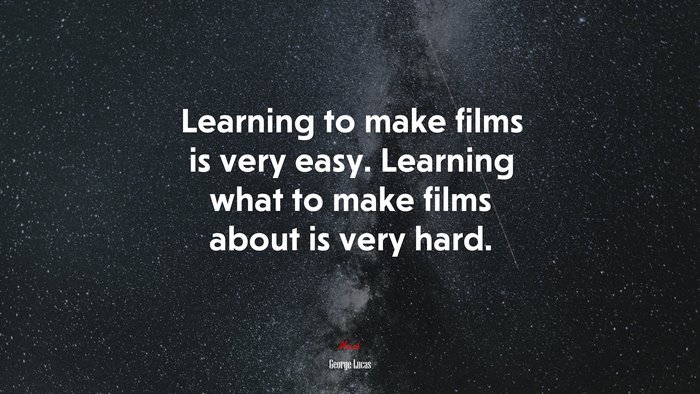 Learning to make films is very easy. Learning what to make films about is very hard. | George Lucas quote