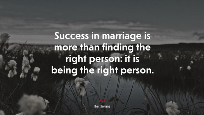 Success in marriage is more than finding the right person: it is being the right person. | Robert Browning quote