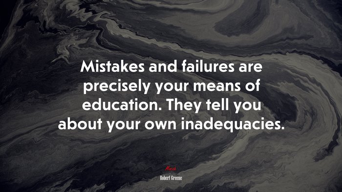 Mistakes and failures are precisely your means of education. They tell you about your own inadequacies. | Robert Greene quote