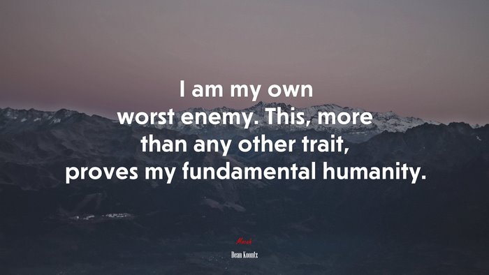I am my own worst enemy. This, more than any other trait, proves my fundamental humanity. | Dean Koontz quote