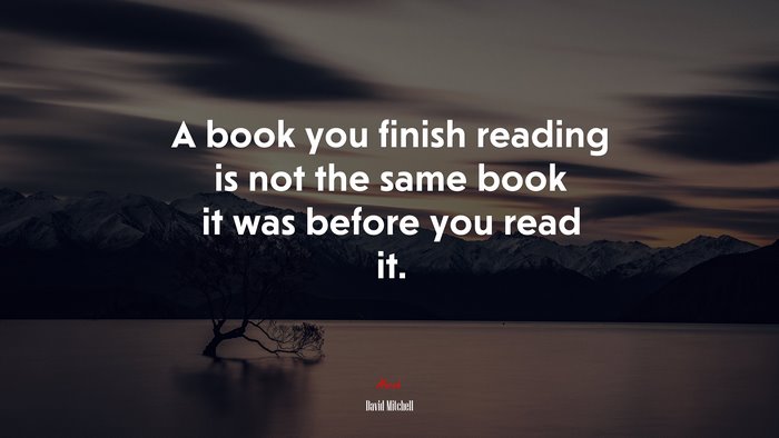 A book you finish reading is not the same book it was before you read it. | David Mitchell quote