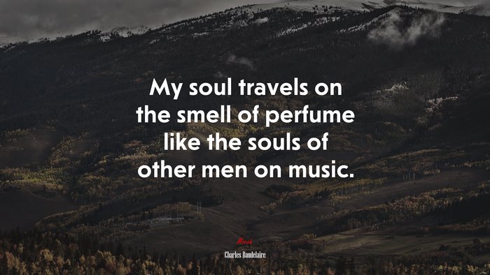 My soul travels on the smell of perfume like the souls of other men on music. | Charles Baudelaire quote