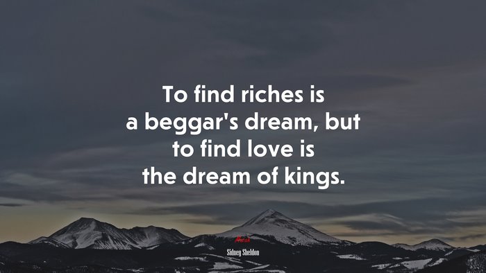 To find riches is a beggar’s dream, but to find love is the dream of kings. | Sidney Sheldon quote