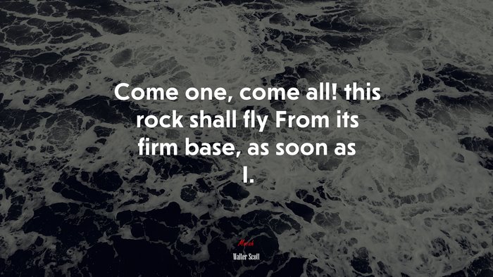 Come one, come all! this rock shall fly From its firm base, as soon as I. | Walter Scott quote