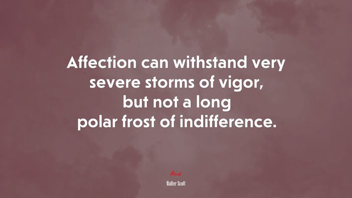Affection can withstand very severe storms of vigor, but not a long polar frost of indifference. | Walter Scott quote
