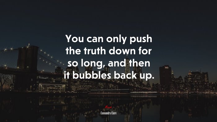 You can only push the truth down for so long, and then it bubbles back up. | Cassandra Clare quote