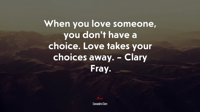When you love someone, you don’t have a choice. Love takes your choices away. – Clary Fray. | Cassandra Clare quote