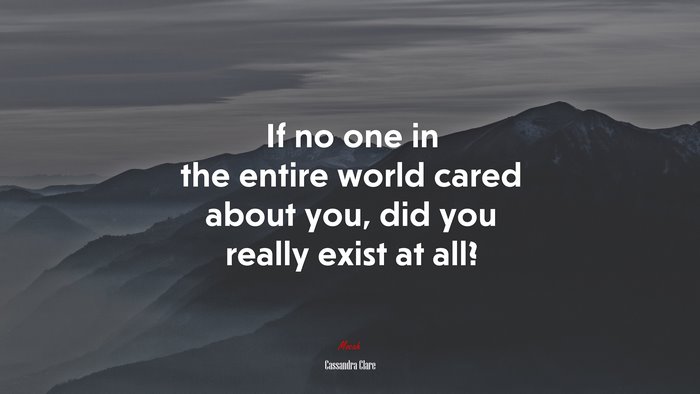 If no one in the entire world cared about you, did you really exist at all? | Cassandra Clare quote
