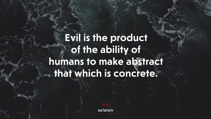 Evil is the product of the ability of humans to make abstract that which is concrete. | Jean-Paul Sartre quote