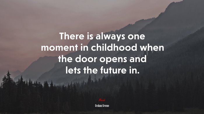 There is always one moment in childhood when the door opens and lets the future in. | Graham Greene quote