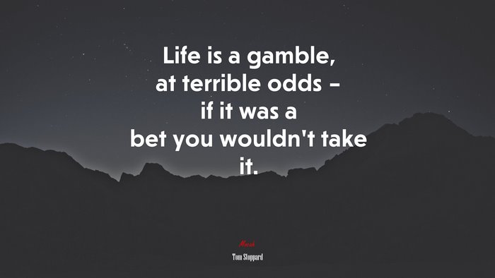 Life is a gamble, at terrible odds – if it was a bet you wouldn’t take it. | Tom Stoppard quote