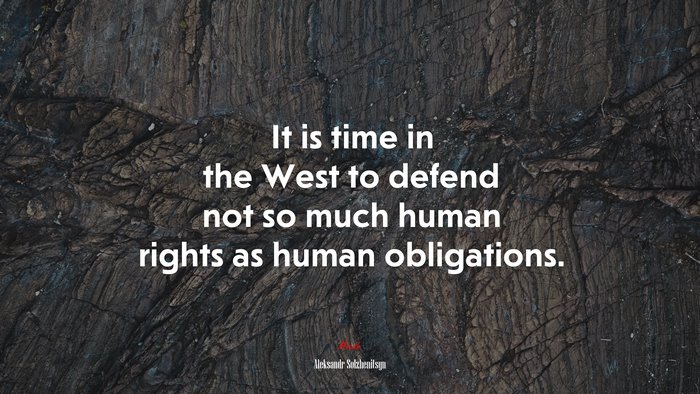 It is time in the West to defend not so much human rights as human obligations. | Aleksandr Solzhenitsyn quote