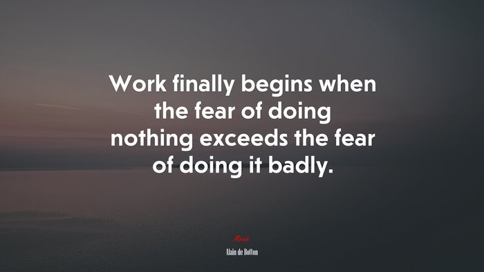 Work finally begins when the fear of doing nothing exceeds the fear of doing it badly. | Alain de Botton quote