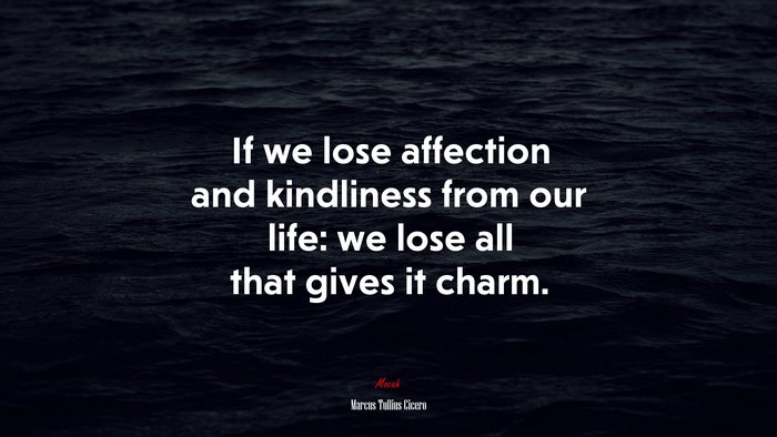 If we lose affection and kindliness from our life: we lose all that gives it charm. | Marcus Tullius Cicero quote