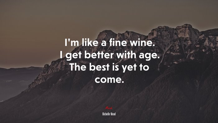 I’m like a fine wine. I get better with age. The best is yet to come. | Richelle Mead quote