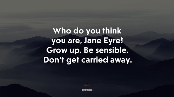 Who do you think you are, Jane Eyre? Grow up. Be sensible. Don’t get carried away. | David Nicholls quote