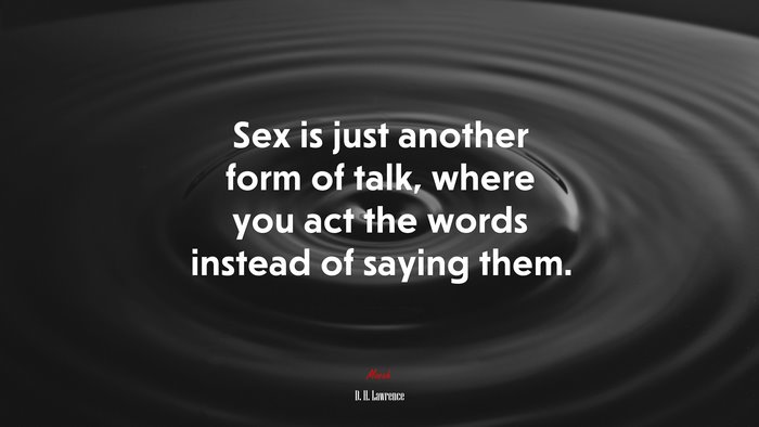 Sex is just another form of talk, where you act the words instead of saying them. | D. H. Lawrence quote