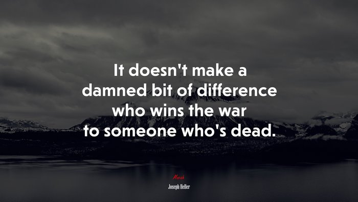It doesn’t make a damned bit of difference who wins the war to someone who’s dead. | Joseph Heller quote