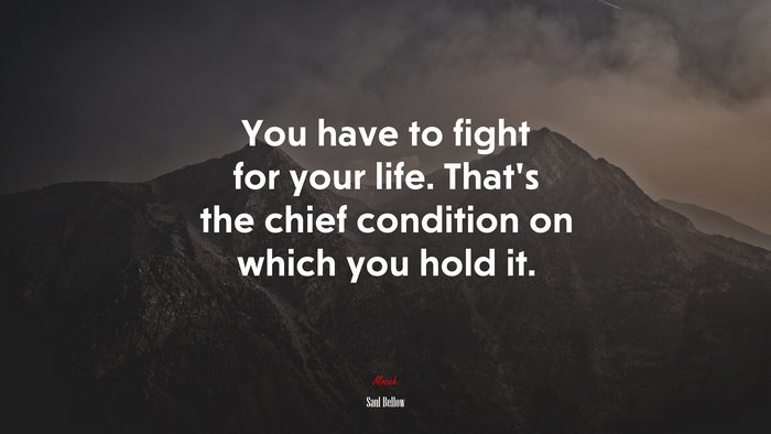 You have to fight for your life. That’s the chief condition on which you hold it. | Saul Bellow quote