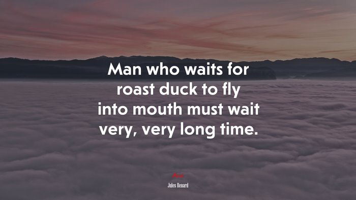 Man who waits for roast duck to fly into mouth must wait very, very long time. | Jules Renard quote