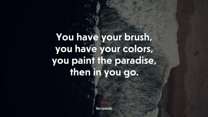 You have your brush, you have your colors, you paint the paradise, then in you go. | Nikos Kazantzakis quote