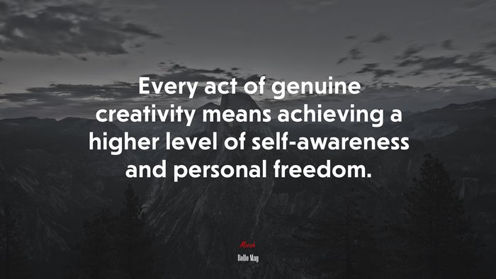 Every act of genuine creativity means achieving a higher level of self-awareness and personal freedom. | Rollo May quote