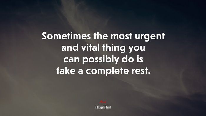 Sometimes the most urgent and vital thing you can possibly do is take a complete rest. | Ashleigh Brilliant quote