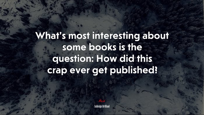 What’s most interesting about some books is the question: How did this crap ever get published? | Ashleigh Brilliant quote