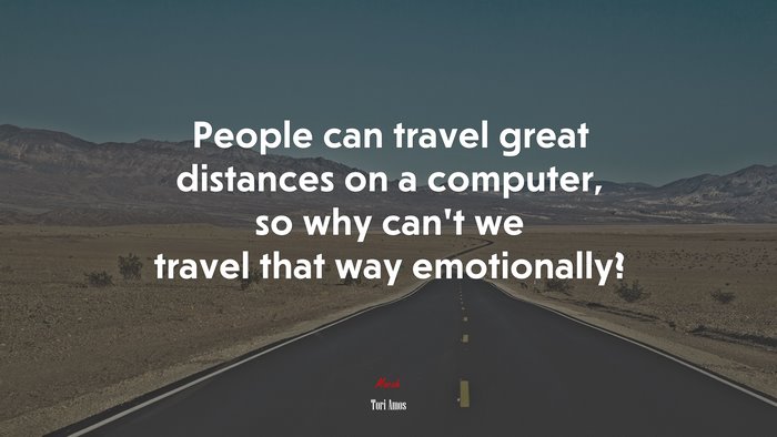People can travel great distances on a computer, so why can’t we travel that way emotionally? | Tori Amos quote