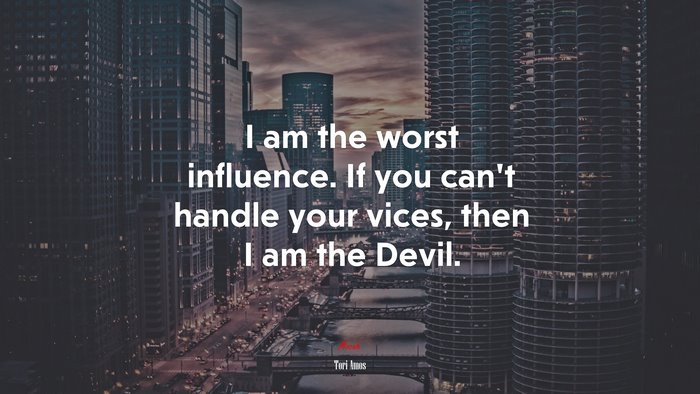 I am the worst influence. If you can’t handle your vices, then I am the Devil. | Tori Amos quote