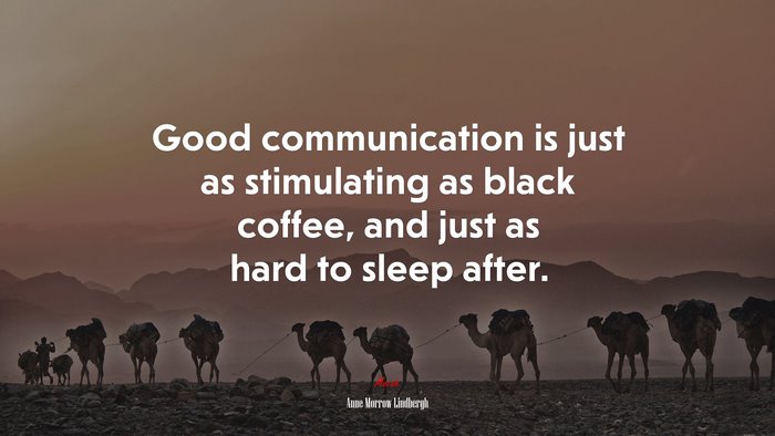 Good communication is just as stimulating as black coffee, and just as hard to sleep after. | Anne Morrow Lindbergh quote