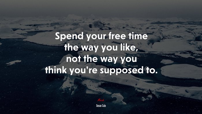 Spend your free time the way you like, not the way you think you’re supposed to. | Susan Cain quote