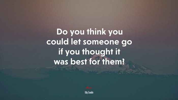Do you think you could let someone go if you thought it was best for them? | Ally Condie quote