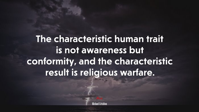 The characteristic human trait is not awareness but conformity, and the characteristic result is religious warfare. | Michael Crichton quote
