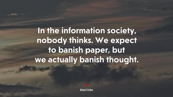 In the information society, nobody thinks. We expect to banish paper, but we actually banish thought. | Michael Crichton quote