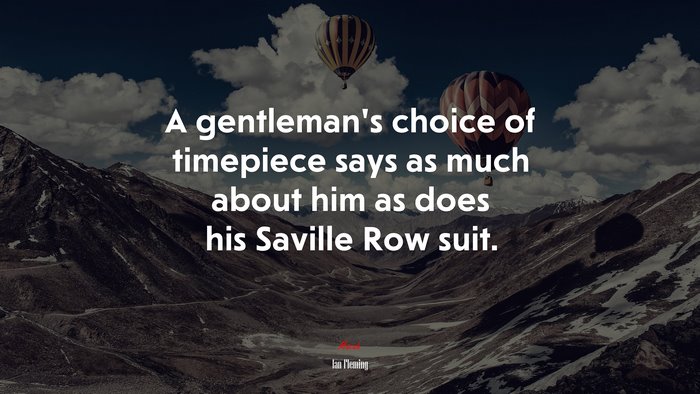 A gentleman’s choice of timepiece says as much about him as does his Saville Row suit. | Ian Fleming quote